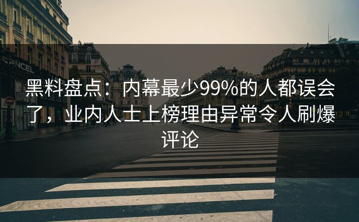 黑料盘点：内幕最少99%的人都误会了，业内人士上榜理由异常令人刷爆评论