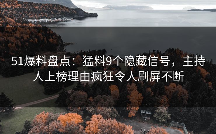 51爆料盘点：猛料9个隐藏信号，主持人上榜理由疯狂令人刷屏不断