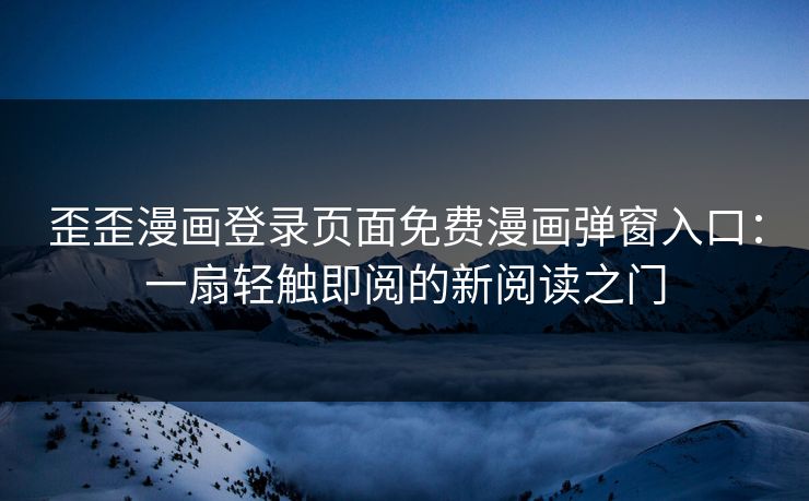 歪歪漫画登录页面免费漫画弹窗入口：一扇轻触即阅的新阅读之门