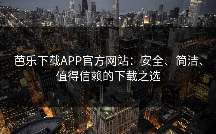 芭乐下载APP官方网站：安全、简洁、值得信赖的下载之选