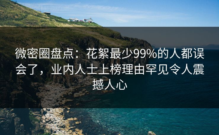 微密圈盘点：花絮最少99%的人都误会了，业内人士上榜理由罕见令人震撼人心