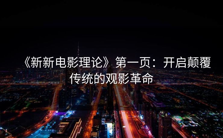 《新新电影理论》第一页:开启颠覆传统的观影革命