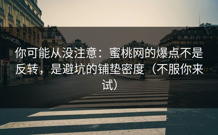 你可能从没注意：蜜桃网的爆点不是反转，是避坑的铺垫密度（不服你来试）